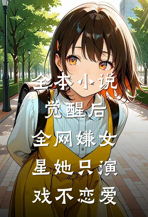 全本小说觉醒后，全网嫌女星她只演戏不恋爱