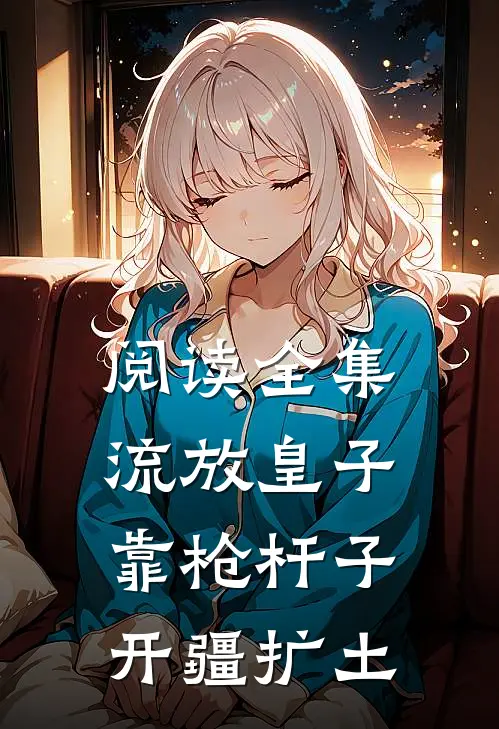 阅读全集流放皇子，靠枪杆子开疆扩土