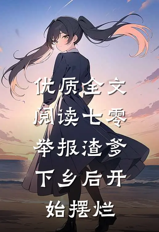 优质全文阅读七零举报渣爹下乡后开始摆烂