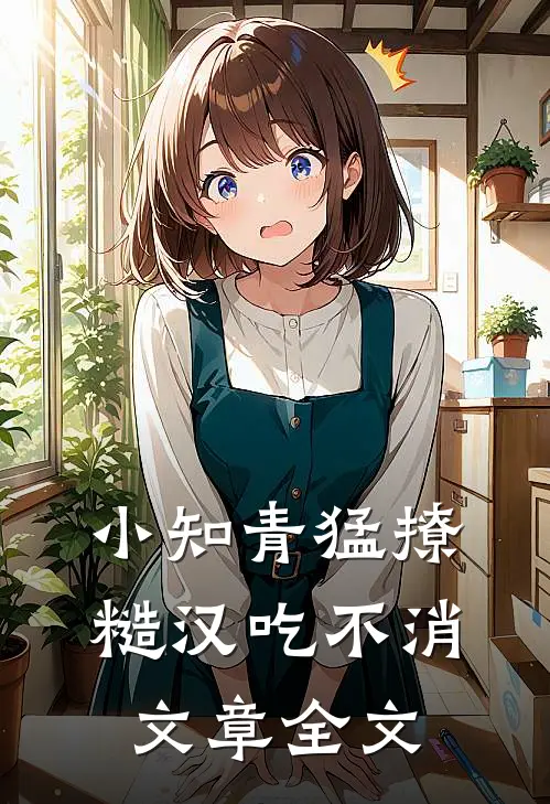 小知青猛撩，糙汉吃不消文章全文