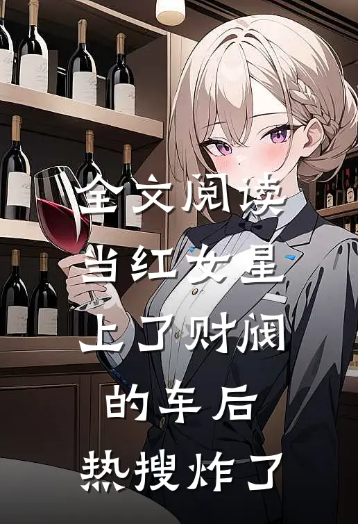 全文阅读当红女星上了财阀的车后，热搜炸了