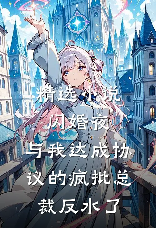 精选小说闪婚夜，与我达成协议的疯批总裁反水了