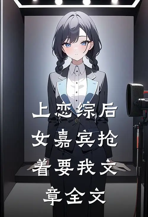 上恋综后，女嘉宾抢着要我文章全文