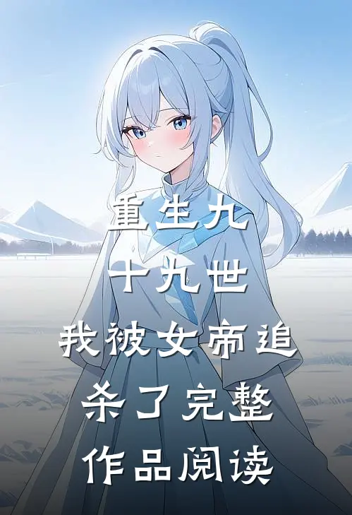 重生九十九世，我被女帝追杀了完整作品阅读