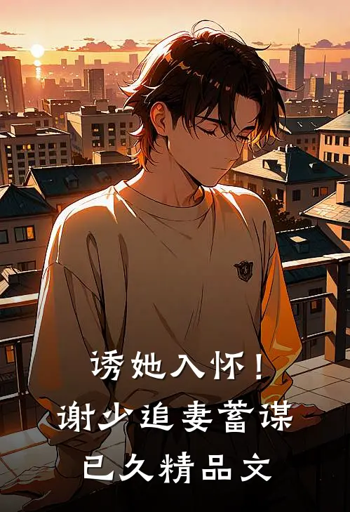诱她入怀！谢少追妻蓄谋已久精品文