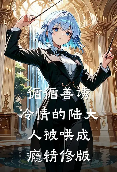 循循善诱，冷情的陆大人被哄成瘾精修版