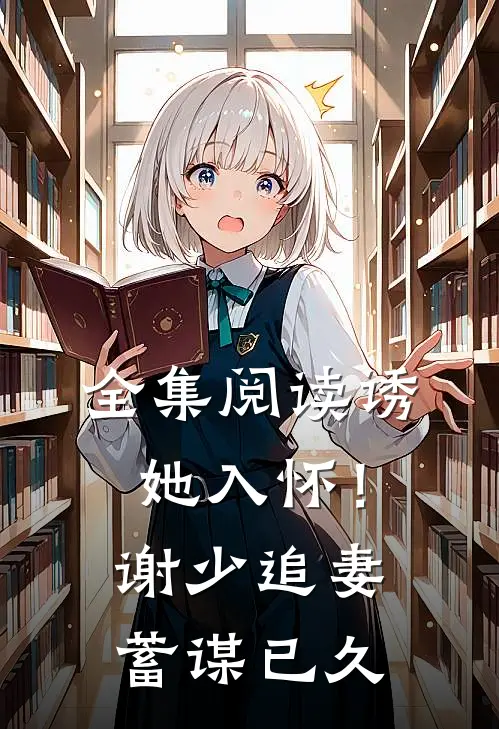 全集阅读诱她入怀！谢少追妻蓄谋已久