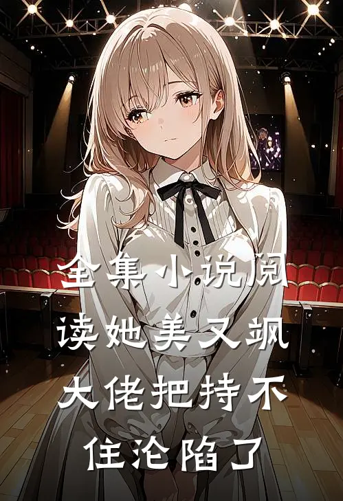 全集小说阅读她美又飒，大佬把持不住沦陷了