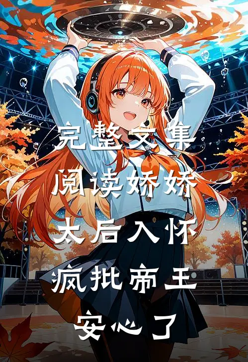 完整文集阅读娇娇太后入怀，疯批帝王安心了