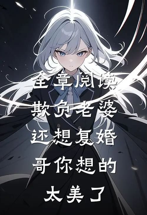 全章阅读欺负老婆还想复婚，哥你想的太美了