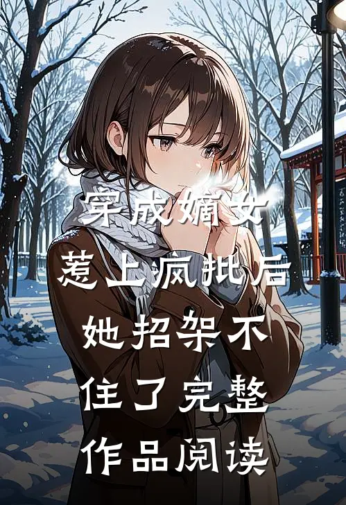 穿成嫡女，惹上疯批后她招架不住了完整作品阅读