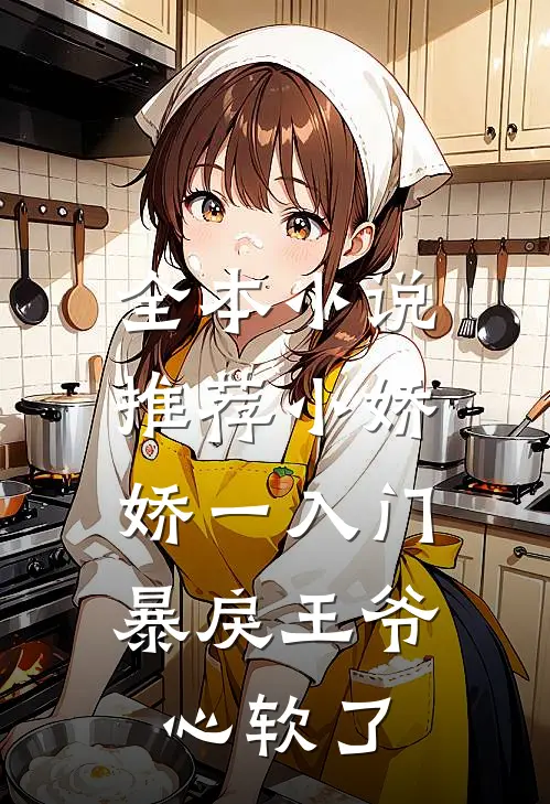 全本小说推荐小娇娇一入门，暴戾王爷心软了