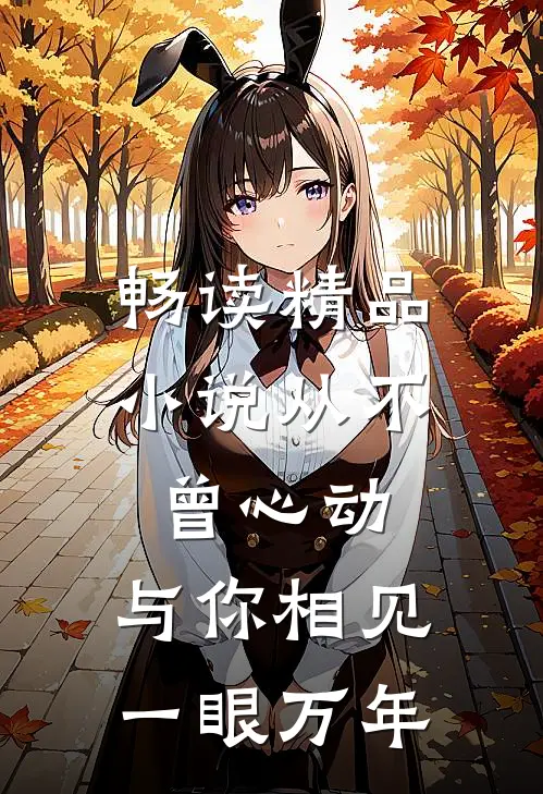 畅读精品小说从不曾心动，与你相见一眼万年