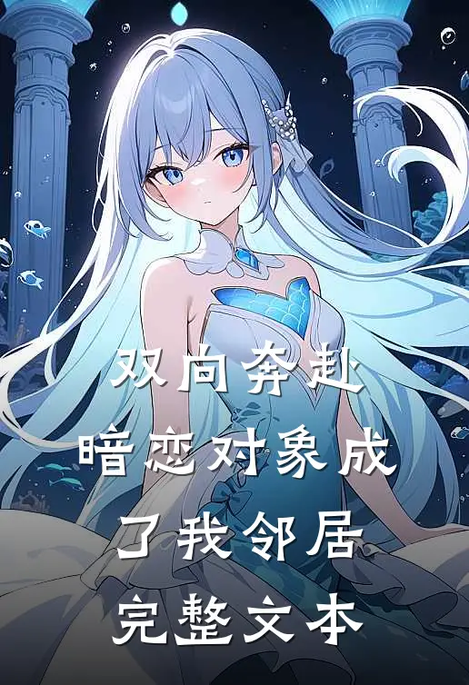 双向奔赴：暗恋对象成了我邻居完整文本