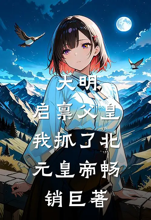 大明：启禀父皇，我抓了北元皇帝畅销巨著