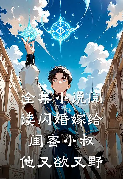 全集小说阅读闪婚嫁给闺蜜小叔，他又欲又野