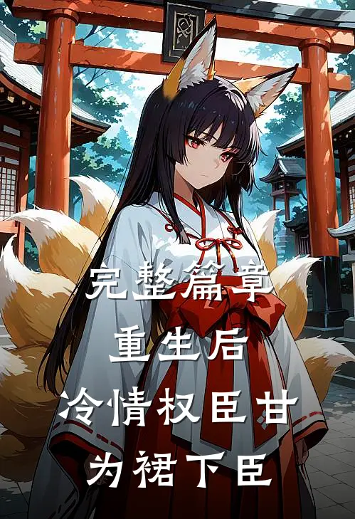 完整篇章重生后，冷情权臣甘为裙下臣