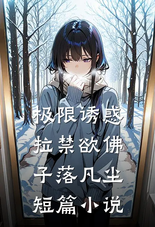 极限诱惑，拉禁欲佛子落凡尘短篇小说
