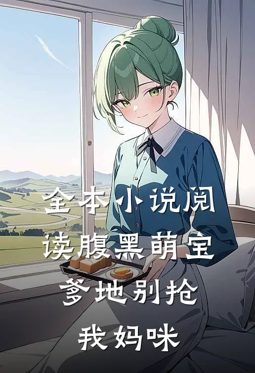 全本小说阅读腹黑萌宝：爹地别抢我妈咪