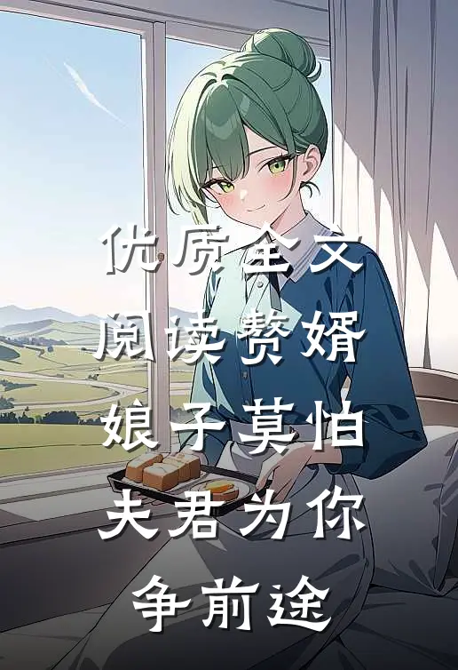 优质全文阅读赘婿：娘子莫怕，夫君为你争前途