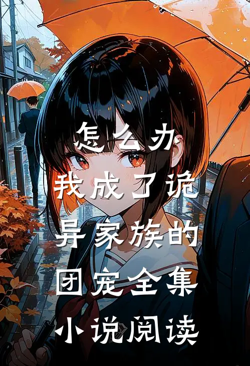 怎么办，我成了诡异家族的团宠全集小说阅读