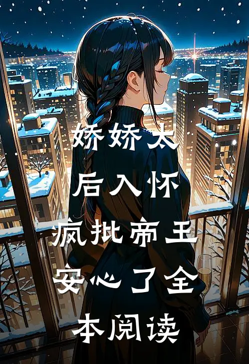 娇娇太后入怀，疯批帝王安心了全本阅读