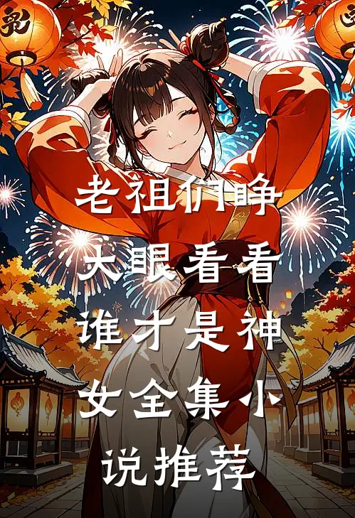 老祖们睁大眼看看，谁才是神女全集小说推荐