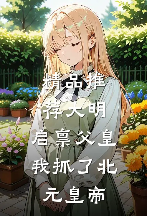 精品推荐大明：启禀父皇，我抓了北元皇帝