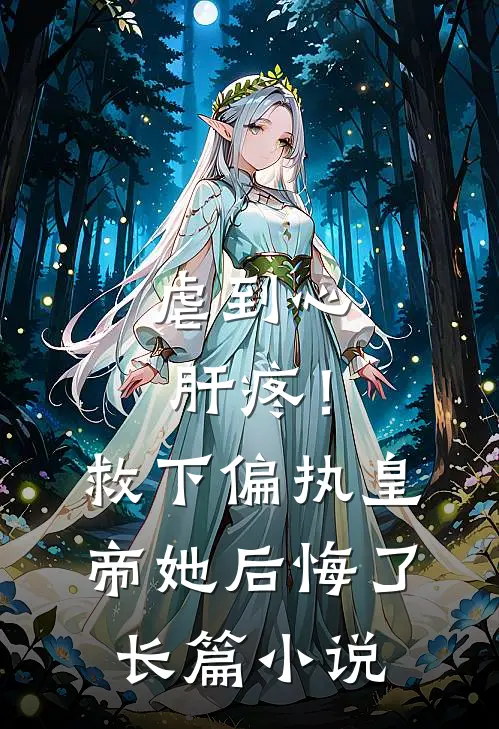 虐到心肝疼！救下偏执皇帝她后悔了长篇小说