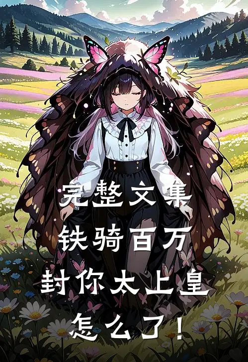 完整文集铁骑百万，封你太上皇怎么了！