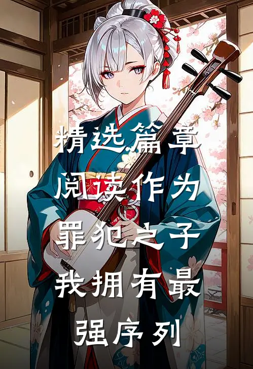 精选篇章阅读作为罪犯之子，我拥有最强序列