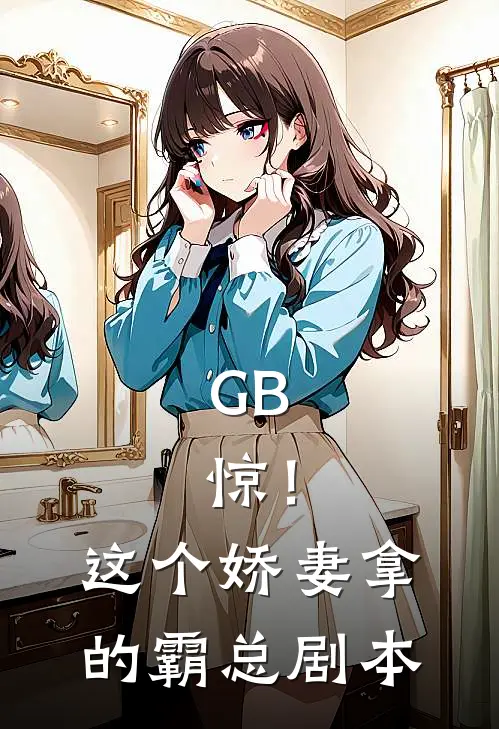 GB：惊！这个娇妻拿的霸总剧本