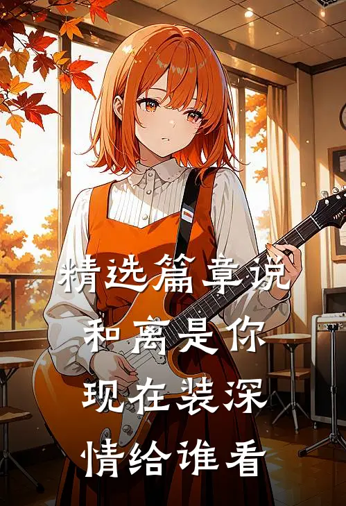 精选篇章说和离是你，现在装深情给谁看