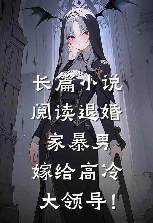 长篇小说阅读退婚家暴男，嫁给高冷大领导！