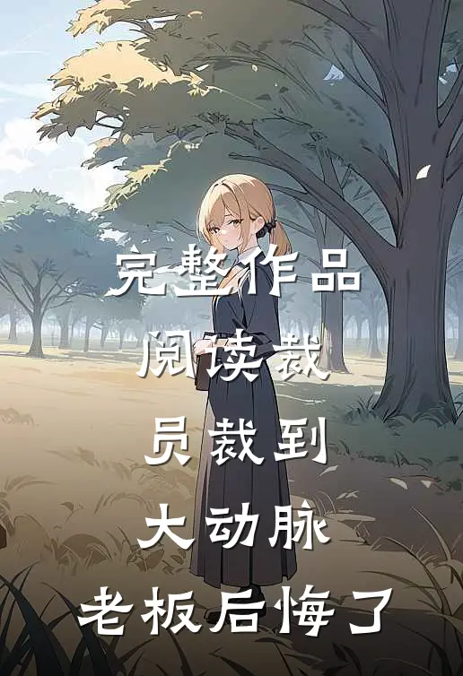 完整作品阅读裁员裁到大动脉，老板后悔了