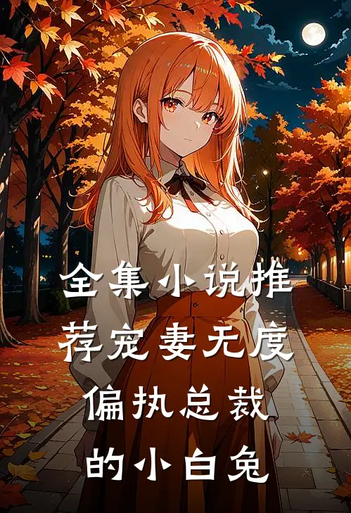 全集小说推荐宠妻无度：偏执总裁的小白兔