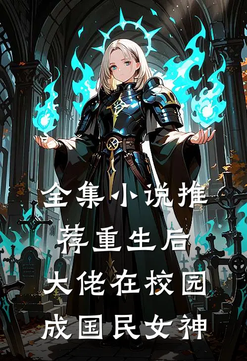 全集小说推荐重生后，大佬在校园成国民女神