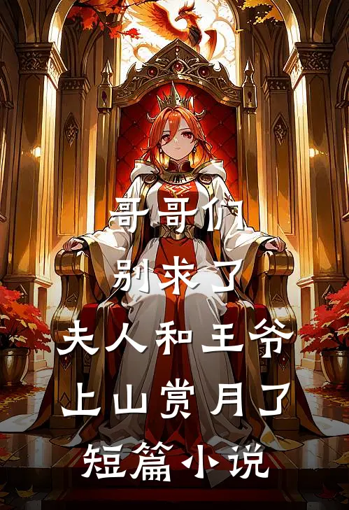 哥哥们别求了，夫人和王爷上山赏月了短篇小说