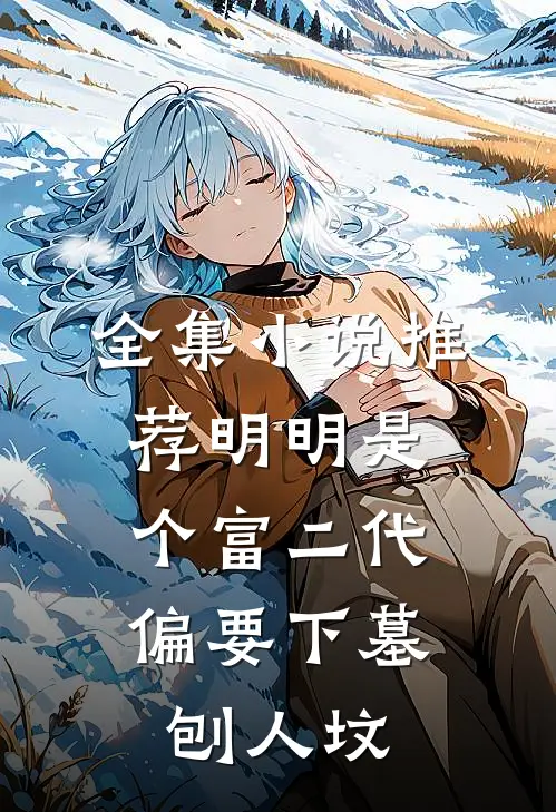 全集小说推荐明明是个富二代，偏要下墓刨人坟