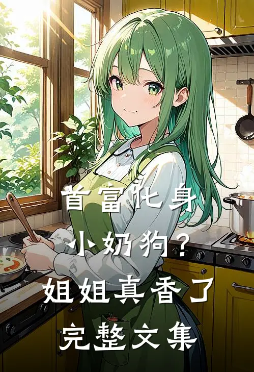 首富化身小奶狗？姐姐真香了完整文集
