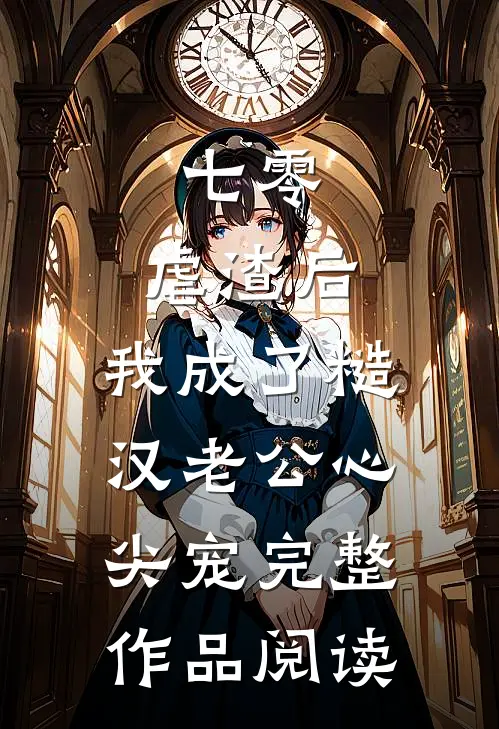 七零：虐渣后，我成了糙汉老公心尖宠完整作品阅读