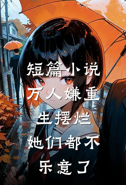 短篇小说万人嫌重生摆烂，她们都不乐意了