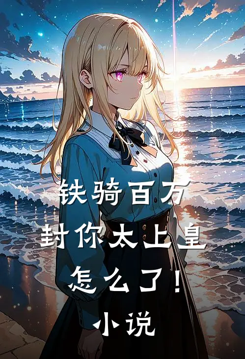 铁骑百万，封你太上皇怎么了！小说