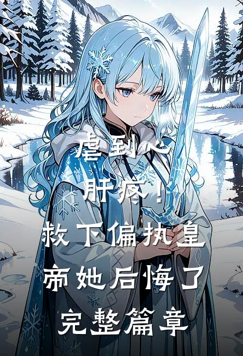 虐到心肝疼！救下偏执皇帝她后悔了完整篇章