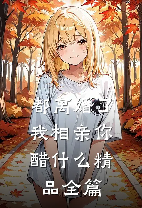 都离婚了，我相亲你醋什么精品全篇