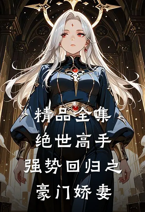 精品全集绝世高手，强势回归之豪门娇妻