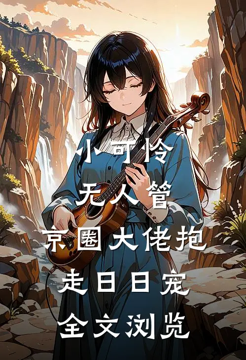小可怜无人管，京圈大佬抱走日日宠全文浏览