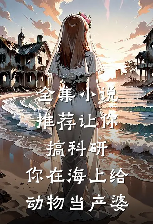 全集小说推荐让你搞科研，你在海上给动物当产婆
