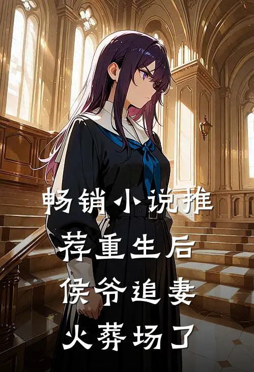畅销小说推荐重生后侯爷追妻火葬场了