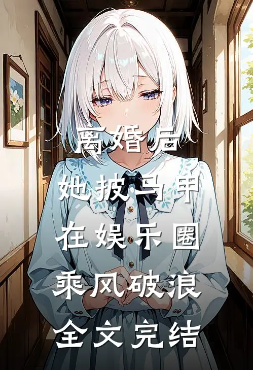 离婚后，她披马甲在娱乐圈乘风破浪全文完结